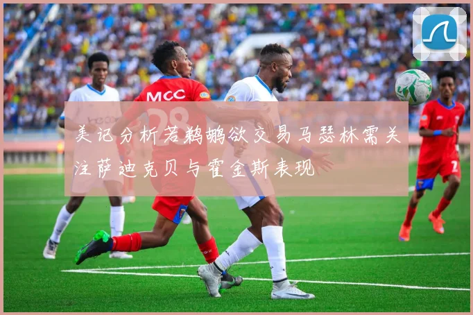 美记分析若鹈鹕欲交易马瑟林需关注萨迪克贝与霍金斯表现