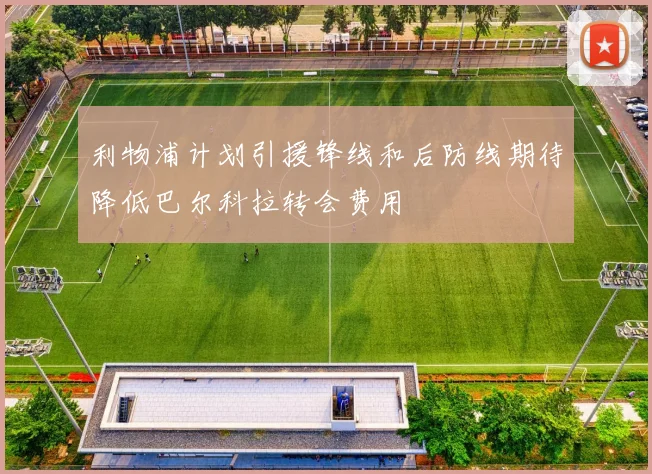 利物浦计划引援锋线和后防线期待降低巴尔科拉转会费用