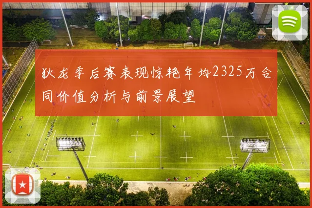 狄龙季后赛表现惊艳年均2325万合同价值分析与前景展望