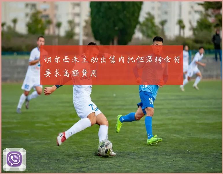 切尔西未主动出售内托但若转会将要求高额费用